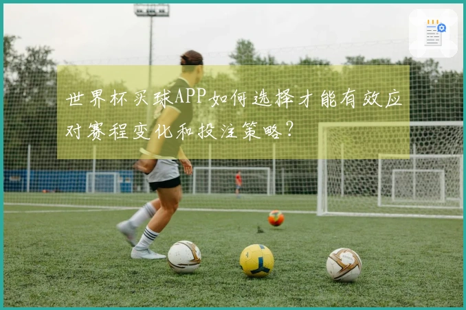 世界杯买球APP如何选择才能有效应对赛程变化和投注策略？
