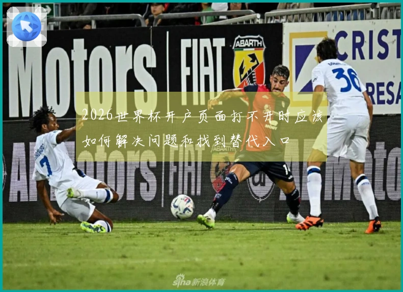 2026世界杯开户页面打不开时应该如何解决问题和找到替代入口