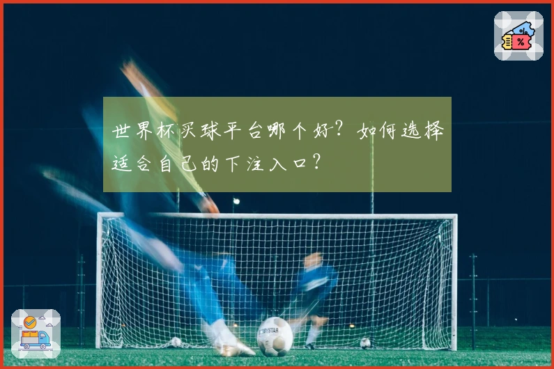 世界杯买球平台哪个好？如何选择适合自己的下注入口？